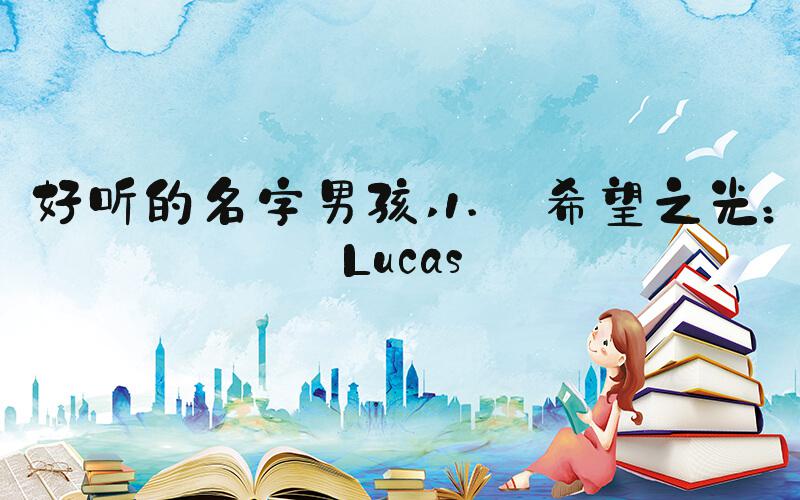 好听的名字男孩 1. 希望之光：Lucas